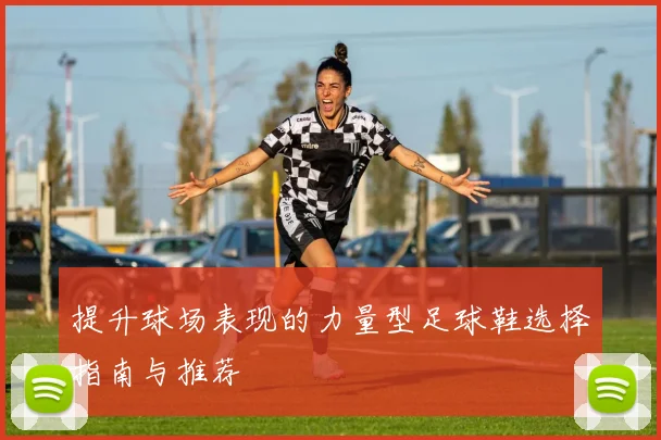 提升球场表现的力量型足球鞋选择指南与推荐