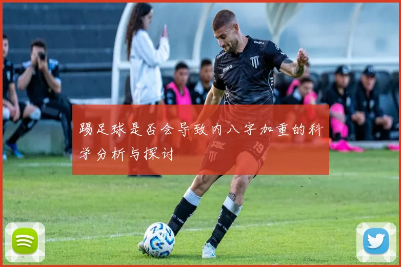 踢足球是否会导致内八字加重的科学分析与探讨