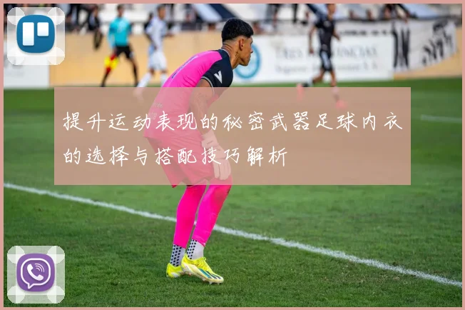 提升运动表现的秘密武器足球内衣的选择与搭配技巧解析