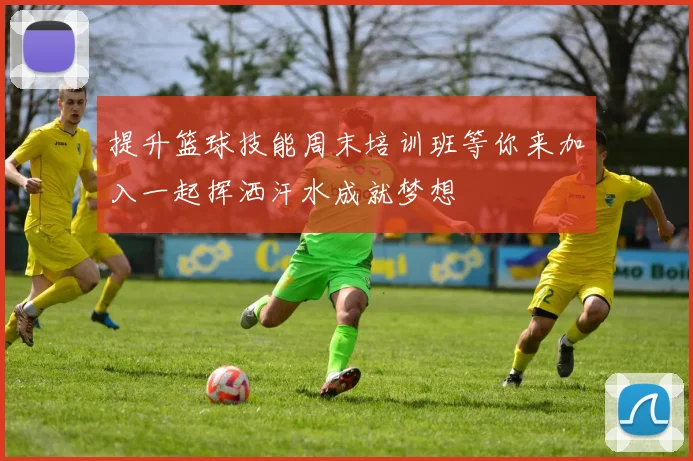 提升篮球技能周末培训班等你来加入一起挥洒汗水成就梦想