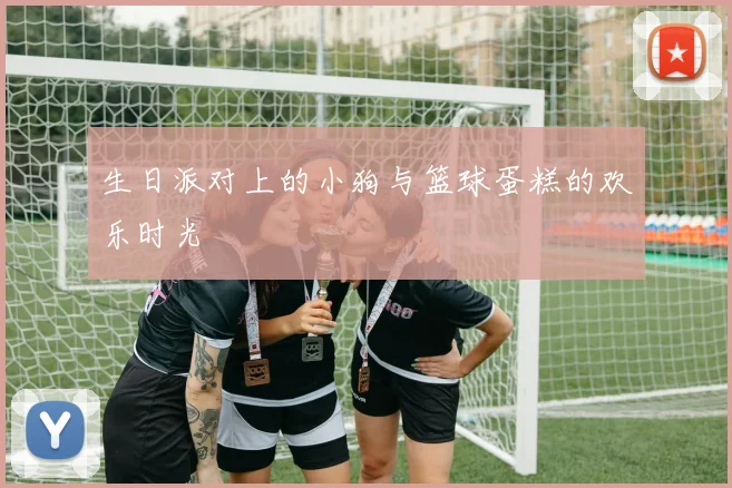 生日派对上的小狗与篮球蛋糕的欢乐时光