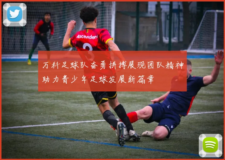 万科足球队奋勇拼搏展现团队精神助力青少年足球发展新篇章