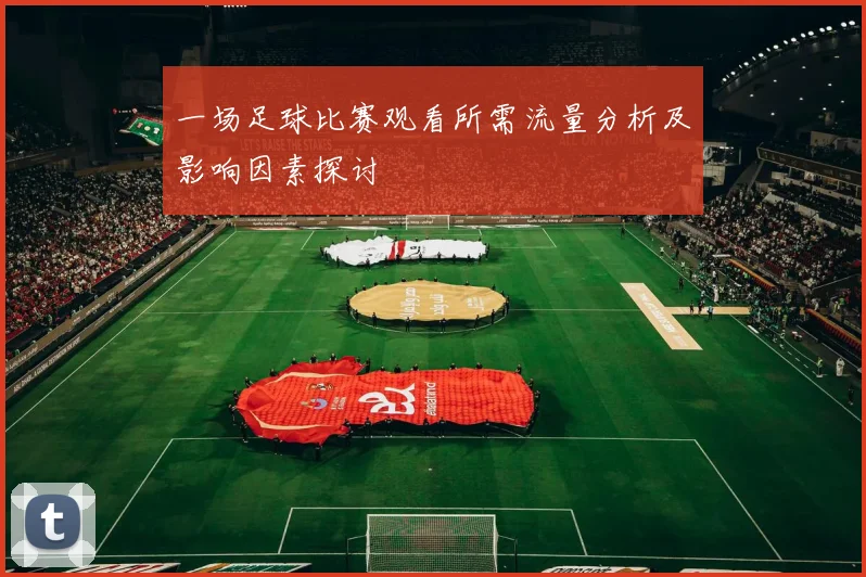 一场足球比赛观看所需流量分析及影响因素探讨