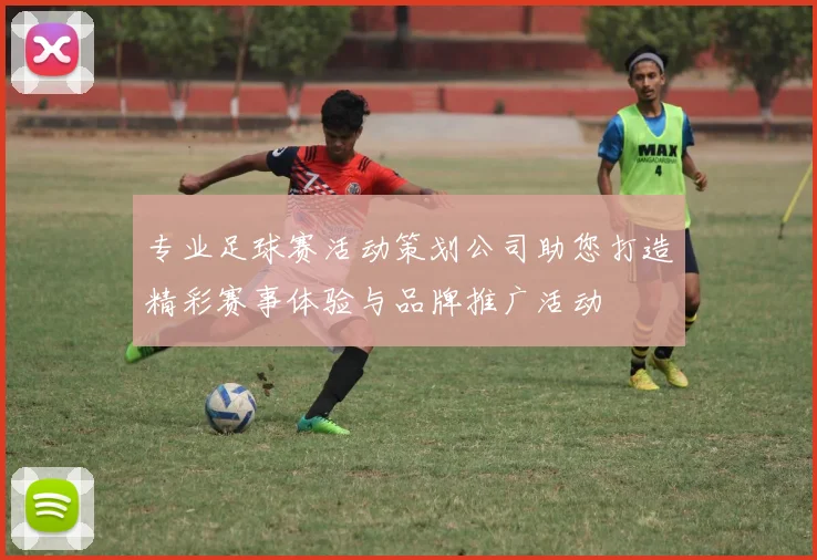 专业足球赛活动策划公司助您打造精彩赛事体验与品牌推广活动
