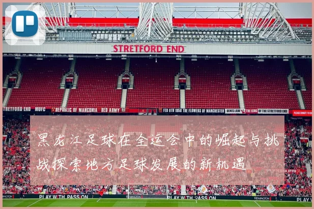 黑龙江足球在全运会中的崛起与挑战探索地方足球发展的新机遇