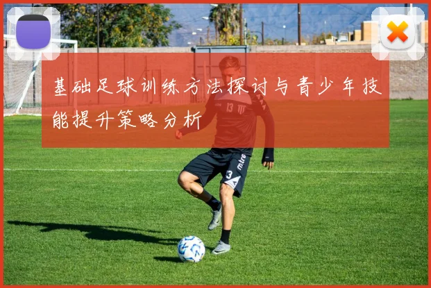 基础足球训练方法探讨与青少年技能提升策略分析