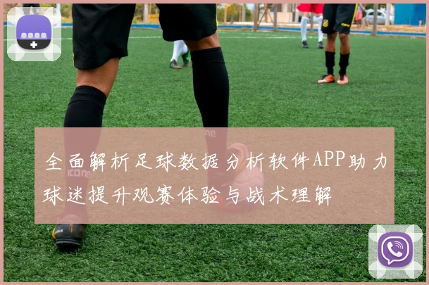 全面解析足球数据分析软件APP助力球迷提升观赛体验与战术理解