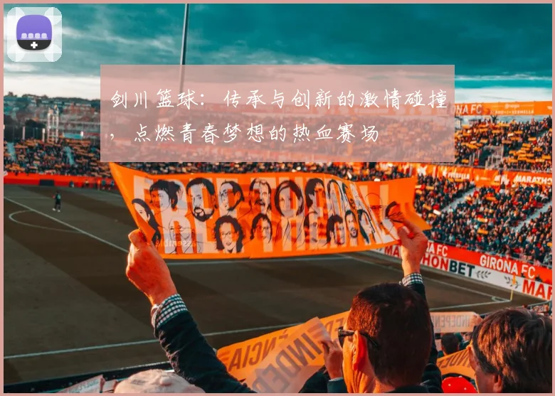 剑川篮球：传承与创新的激情碰撞，点燃青春梦想的热血赛场